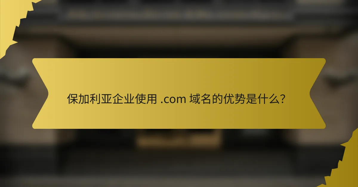 保加利亚企业使用 .com 域名的优势是什么？