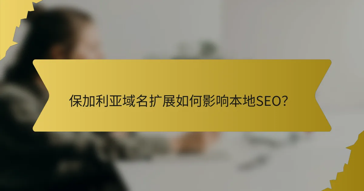 保加利亚域名扩展如何影响本地SEO?