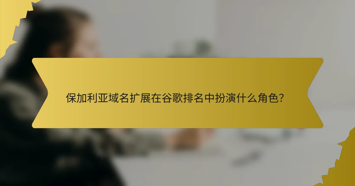 保加利亚域名扩展在谷歌排名中扮演什么角色?