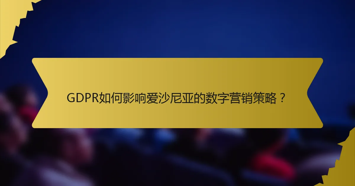 GDPR如何影响爱沙尼亚的数字营销策略?