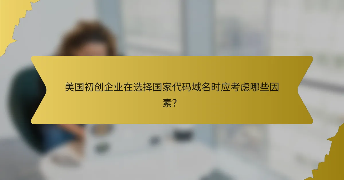 美国初创企业在选择国家代码域名时应考虑哪些因素？