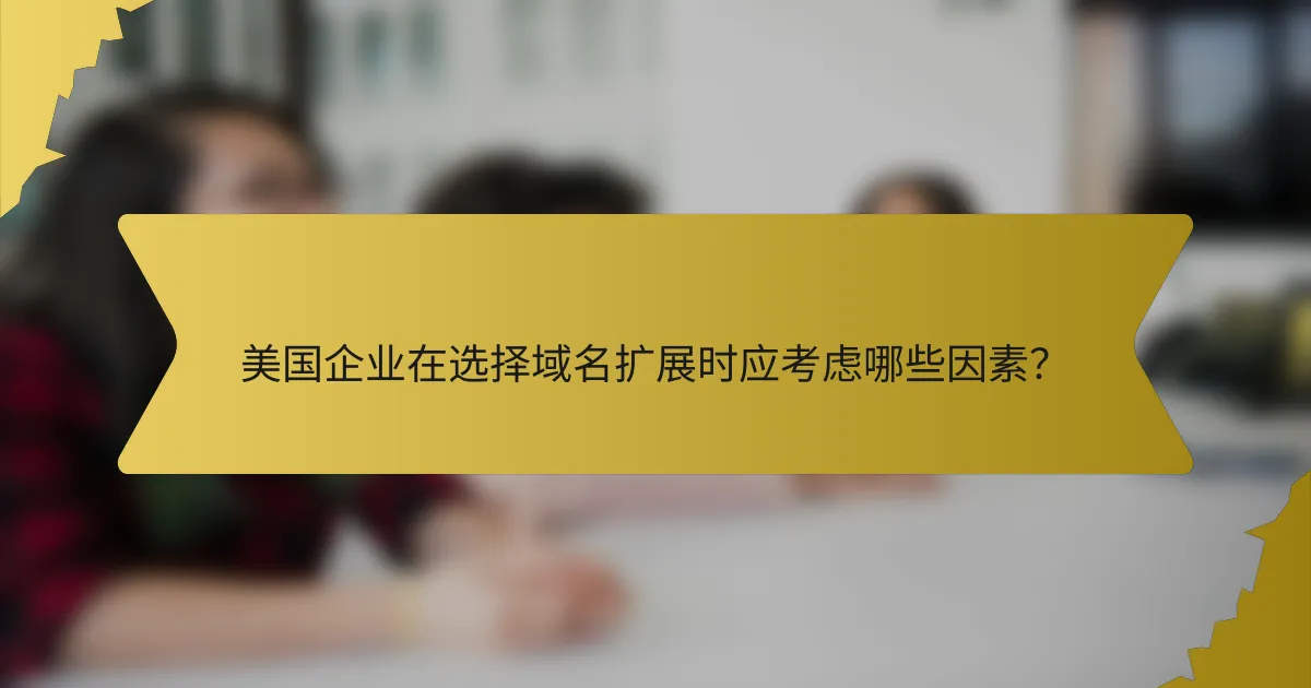 美国企业在选择域名扩展时应考虑哪些因素?