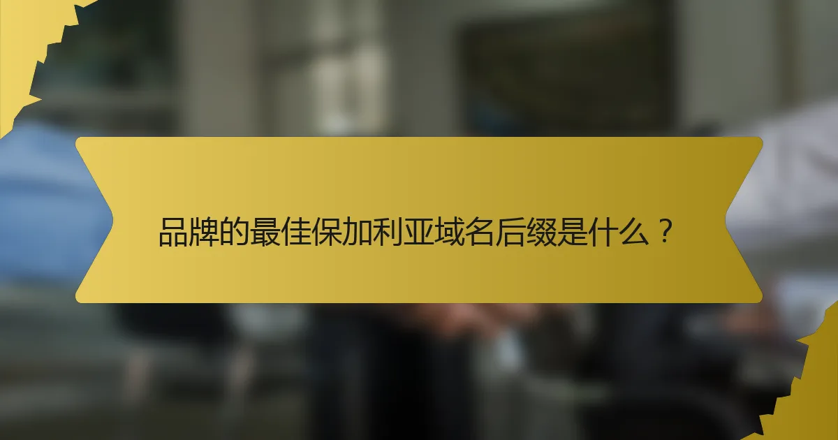 品牌的最佳保加利亚域名后缀是什么？