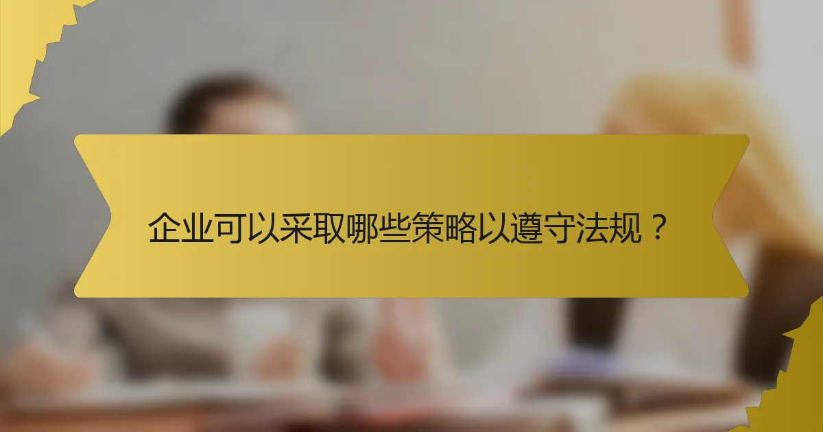 企业可以采取哪些策略以遵守法规?