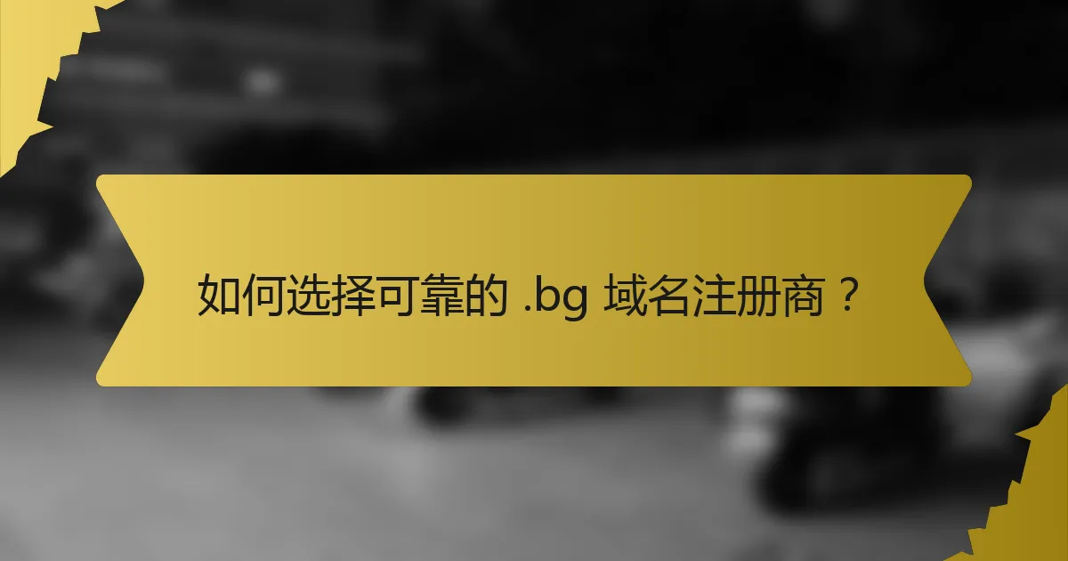 如何选择可靠的 .bg 域名注册商?