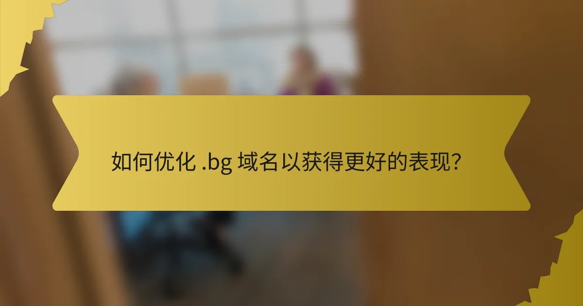 如何优化 .bg 域名以获得更好的表现?