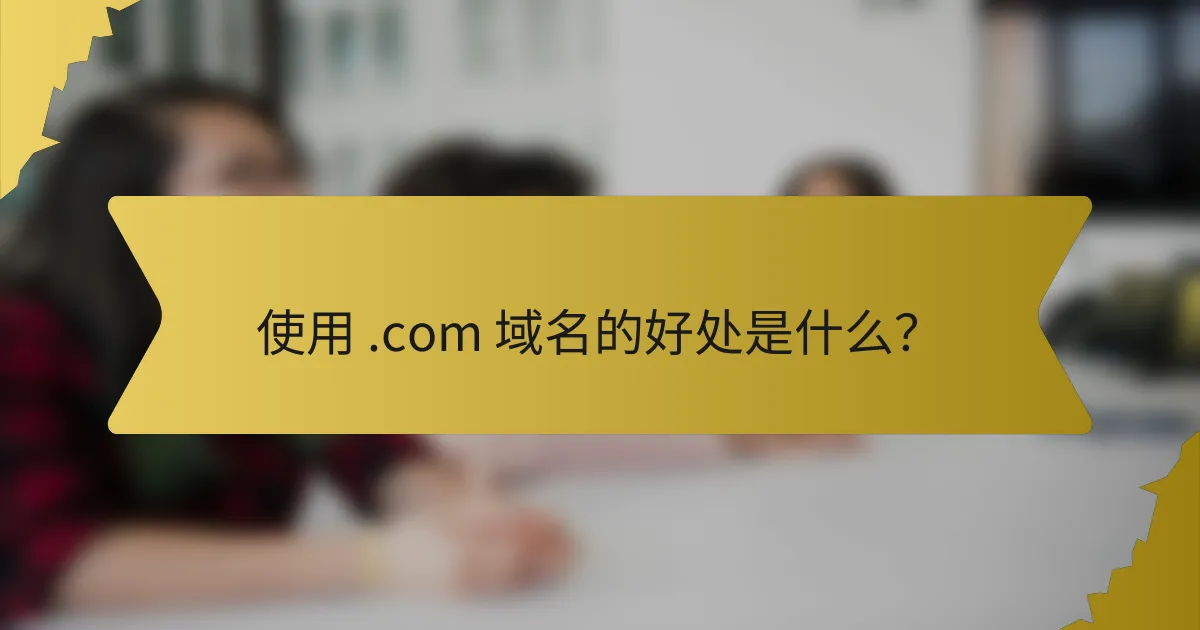 使用 .com 域名的好处是什么?