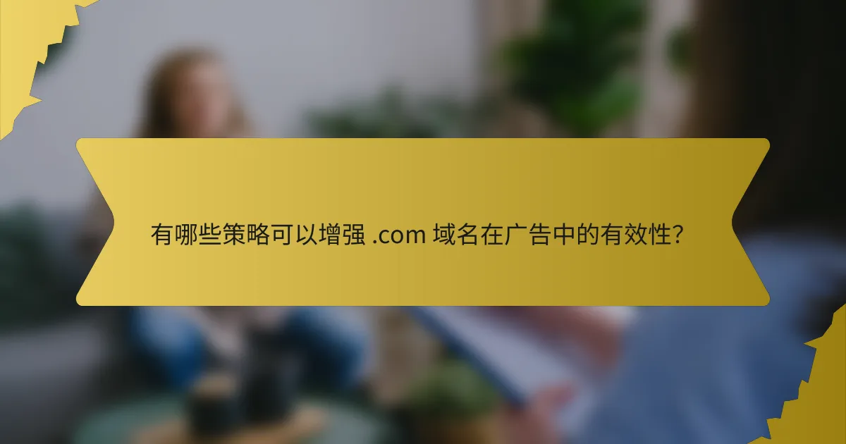 有哪些策略可以增强 .com 域名在广告中的有效性?