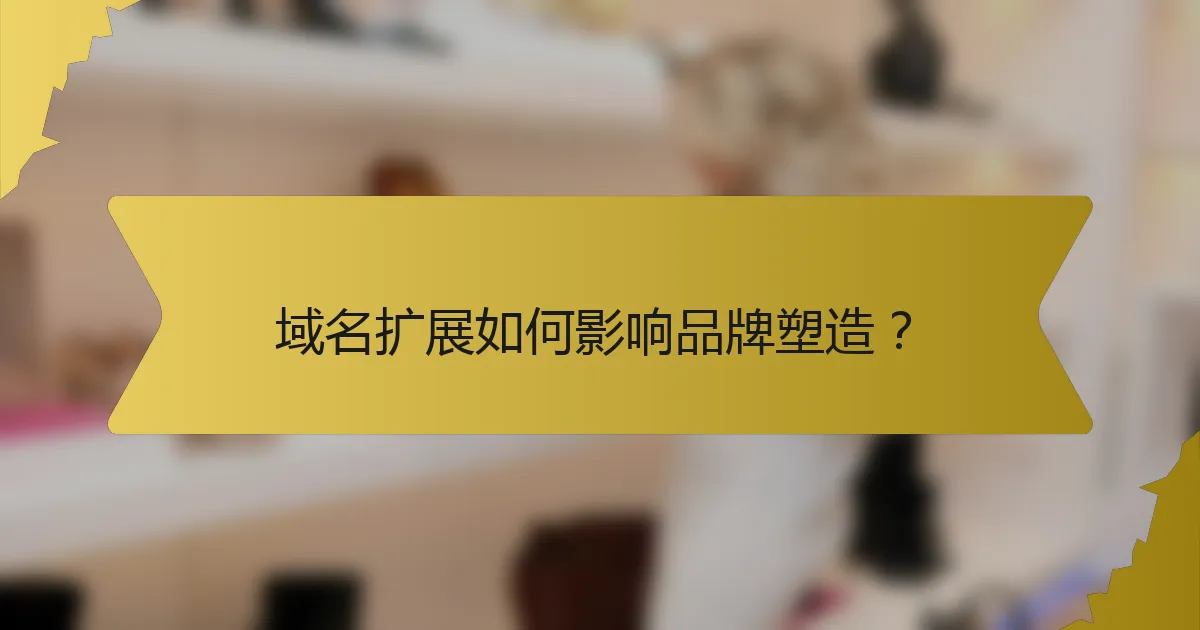 域名扩展如何影响品牌塑造?