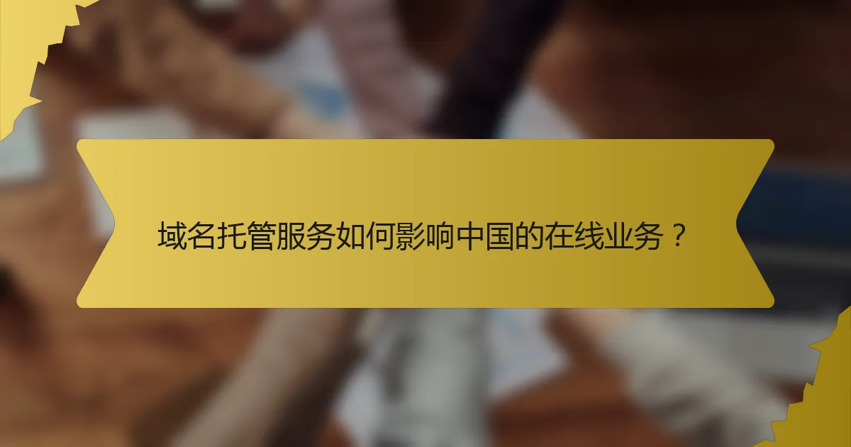 域名托管服务如何影响中国的在线业务?