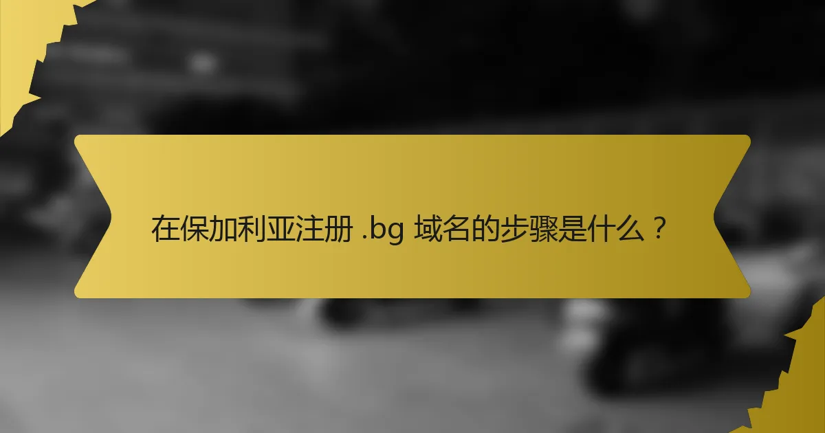在保加利亚注册 .bg 域名的步骤是什么?